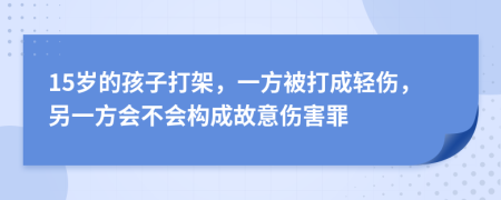 15岁的孩子打架，一方被打成轻伤，另一方会不会构成故意伤害罪