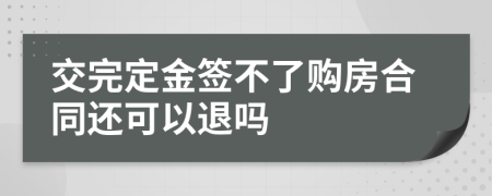 交完定金签不了购房合同还可以退吗