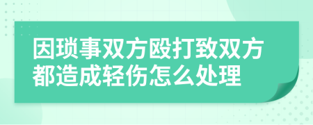 因琐事双方殴打致双方都造成轻伤怎么处理