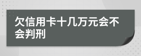 欠信用卡十几万元会不会判刑