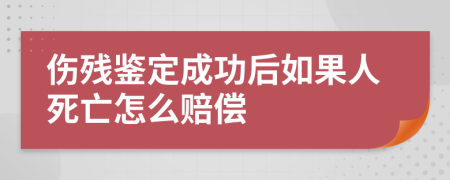 伤残鉴定成功后如果人死亡怎么赔偿