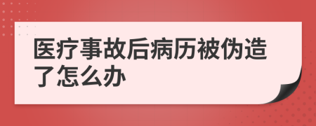 医疗事故后病历被伪造了怎么办