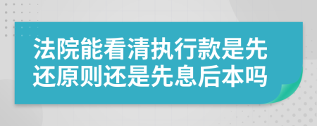 法院能看清执行款是先还原则还是先息后本吗