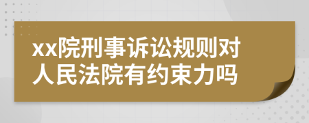 xx院刑事诉讼规则对人民法院有约束力吗