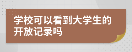 学校可以看到大学生的开放记录吗