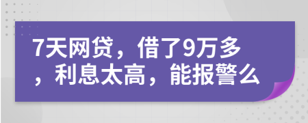 7天网贷，借了9万多，利息太高，能报警么