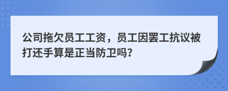 公司拖欠员工工资，员工因罢工抗议被打还手算是正当防卫吗？