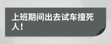 上班期间出去试车撞死人！