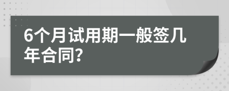 6个月试用期一般签几年合同？