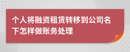 个人将融资租赁转移到公司名下怎样做账务处理