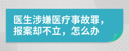 医生涉嫌医疗事故罪，报案却不立，怎么办
