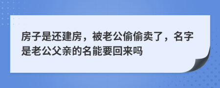 房子是还建房，被老公偷偷卖了，名字是老公父亲的名能要回来吗