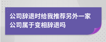 公司辞退时给我推荐另外一家公司属于变相辞退吗