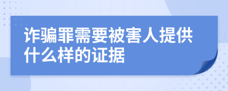 诈骗罪需要被害人提供什么样的证据
