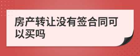 房产转让没有签合同可以买吗