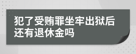 犯了受贿罪坐牢出狱后还有退休金吗