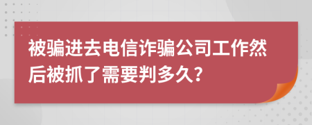 被骗进去电信诈骗公司工作然后被抓了需要判多久？