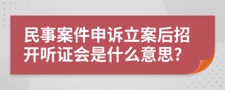 民事案件申诉立案后招开听证会是什么意思?