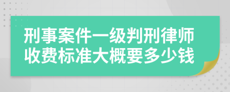 刑事案件一级判刑律师收费标准大概要多少钱