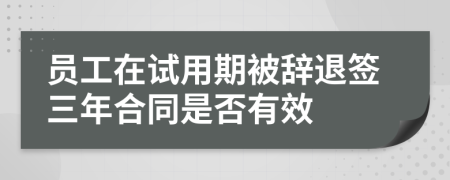 员工在试用期被辞退签三年合同是否有效