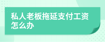 私人老板拖延支付工资怎么办