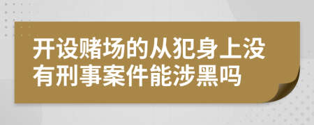 开设赌场的从犯身上没有刑事案件能涉黑吗