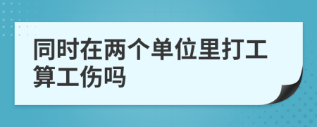 同时在两个单位里打工算工伤吗