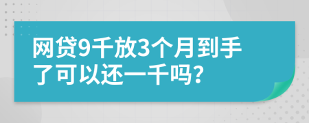 网贷9千放3个月到手了可以还一千吗？