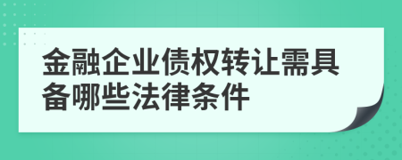 金融企业债权转让需具备哪些法律条件