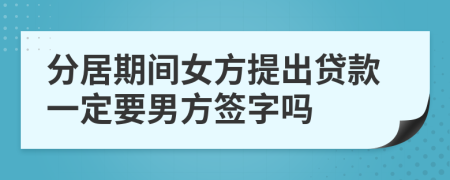 分居期间女方提出贷款一定要男方签字吗