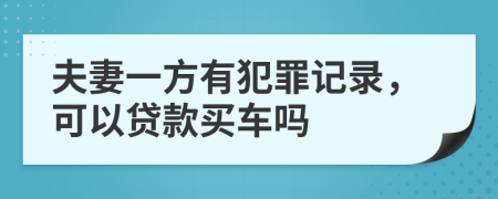 夫妻一方有犯罪记录，可以贷款买车吗