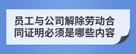 员工与公司解除劳动合同证明必须是哪些内容