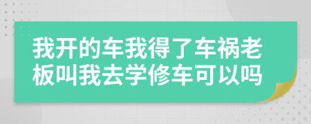 我开的车我得了车祸老板叫我去学修车可以吗