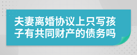 夫妻离婚协议上只写孩子有共同财产的债务吗