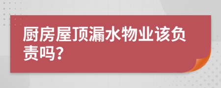 厨房屋顶漏水物业该负责吗？