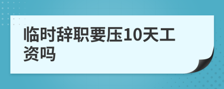 临时辞职要压10天工资吗