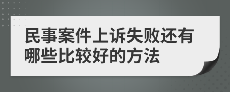 民事案件上诉失败还有哪些比较好的方法