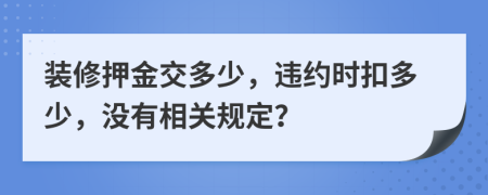 装修押金交多少，违约时扣多少，没有相关规定？