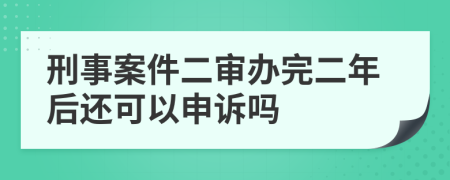 刑事案件二审办完二年后还可以申诉吗