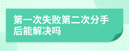 第一次失败第二次分手后能解决吗