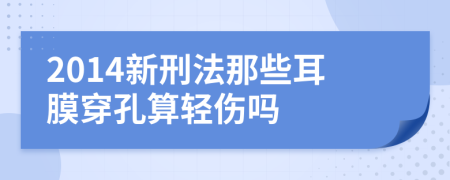 2014新刑法那些耳膜穿孔算轻伤吗