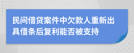 民间借贷案件中欠款人重新出具借条后复利能否被支持