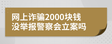 网上诈骗2000块钱没举报警察会立案吗