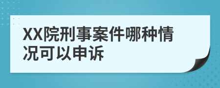 XX院刑事案件哪种情况可以申诉