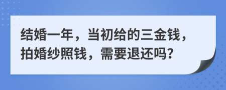 结婚一年，当初给的三金钱，拍婚纱照钱，需要退还吗？