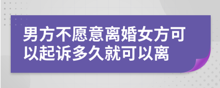 男方不愿意离婚女方可以起诉多久就可以离