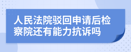 人民法院驳回申请后检察院还有能力抗诉吗