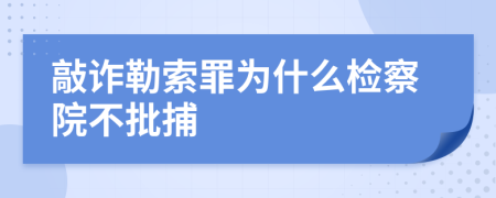 敲诈勒索罪为什么检察院不批捕