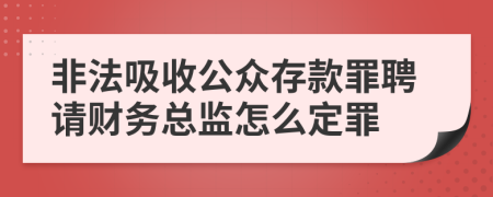 非法吸收公众存款罪聘请财务总监怎么定罪