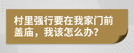 村里强行要在我家门前盖庙，我该怎么办？